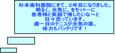 杉本歯科医院にきて、2年目になりました。 明るく、元気に、をモットーに 患者様と笑顔で接したいな~と日々思っています。 週一日のテニスが元気の源。体力もバッチリです!